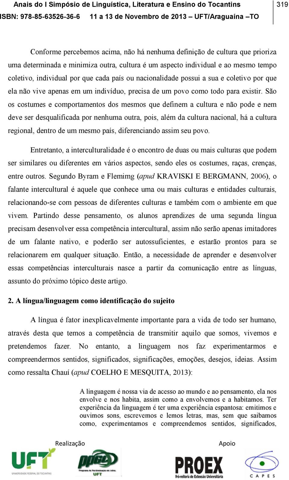 São os costumes e comportamentos dos mesmos que definem a cultura e não pode e nem deve ser desqualificada por nenhuma outra, pois, além da cultura nacional, há a cultura regional, dentro de um mesmo