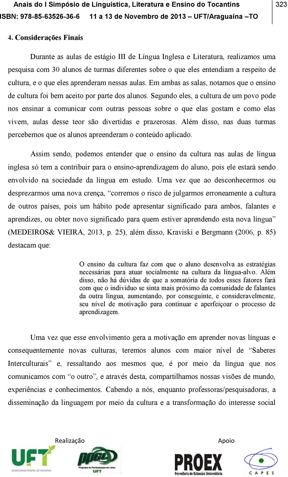 que eles aprenderam nessas aulas. Em ambas as salas, notamos que o ensino de cultura foi bem aceito por parte dos alunos.