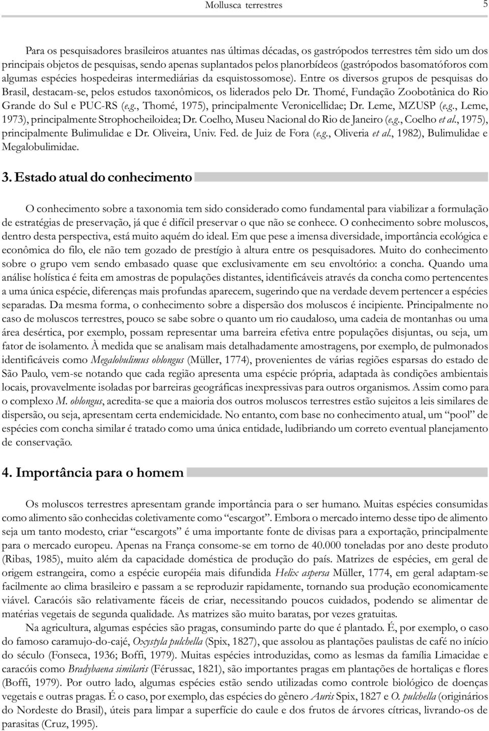 Entre os diversos grupos de pesquisas do Brasil, destacam-se, pelos estudos taxonômicos, os liderados pelo Dr. Thomé, Fundação Zoobotânica do Rio Grande do Sul e PUC-RS (e.g., Thomé, 1975), principalmente Veronicellidae; Dr.