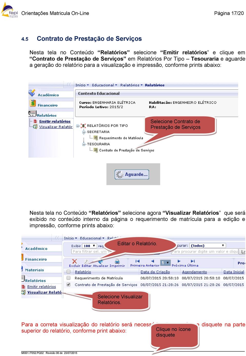 geração do relatório para a visualização e impressão, conforme prints abaixo: Selecione Contrato de Prestação de Serviços Nesta tela no Conteúdo Relatórios selecione agora Visualizar