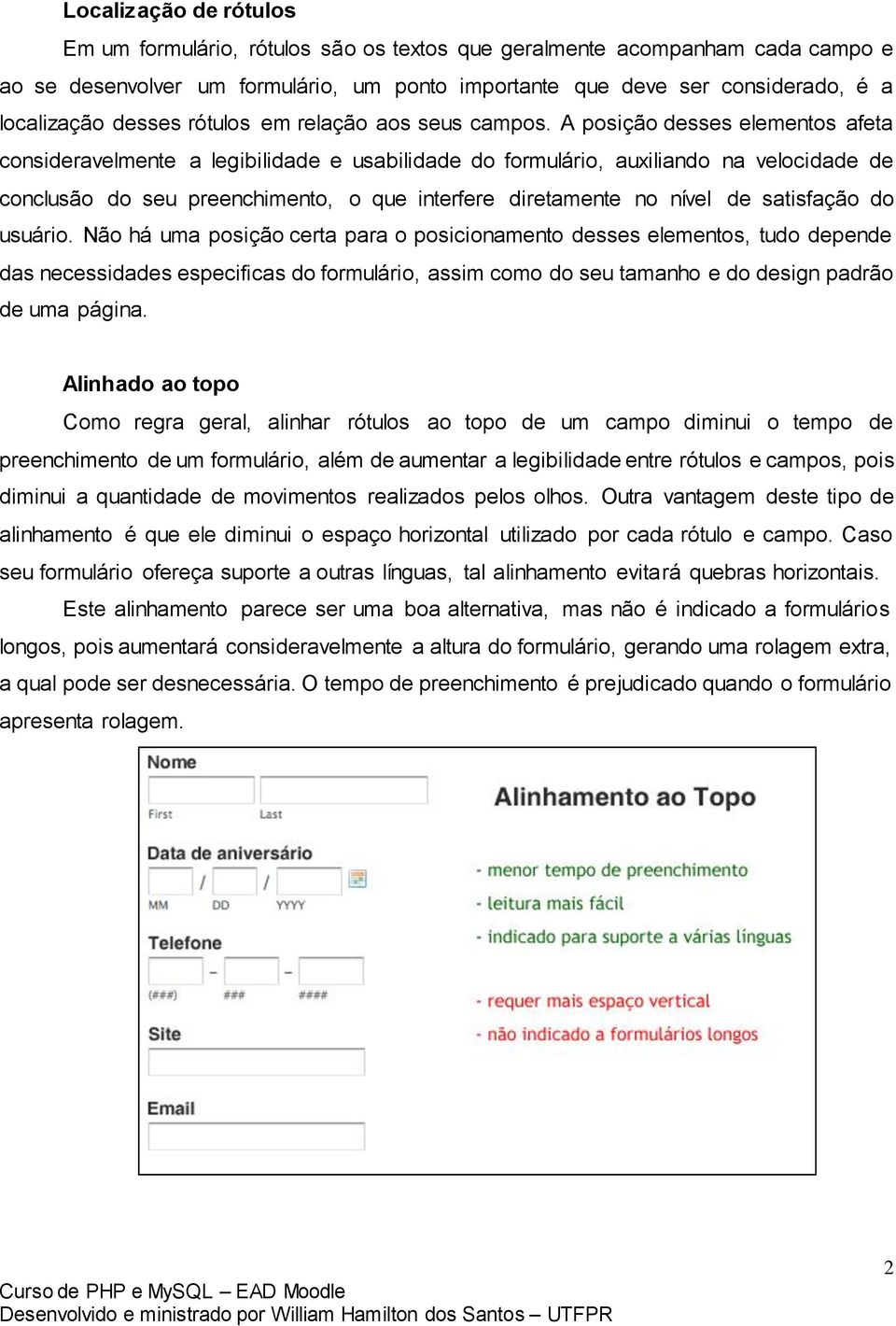 A posição desses elementos afeta consideravelmente a legibilidade e usabilidade do formulário, auxiliando na velocidade de conclusão do seu preenchimento, o que interfere diretamente no nível de