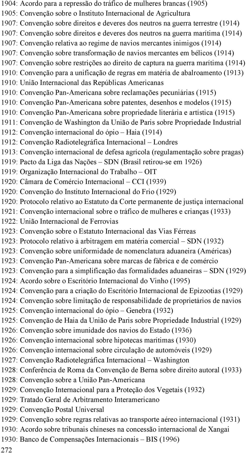 transformação de navios mercantes em bélicos (1914) 1907: Convenção sobre restrições ao direito de captura na guerra marítima (1914) 1910: Convenção para a unificação de regras em matéria de