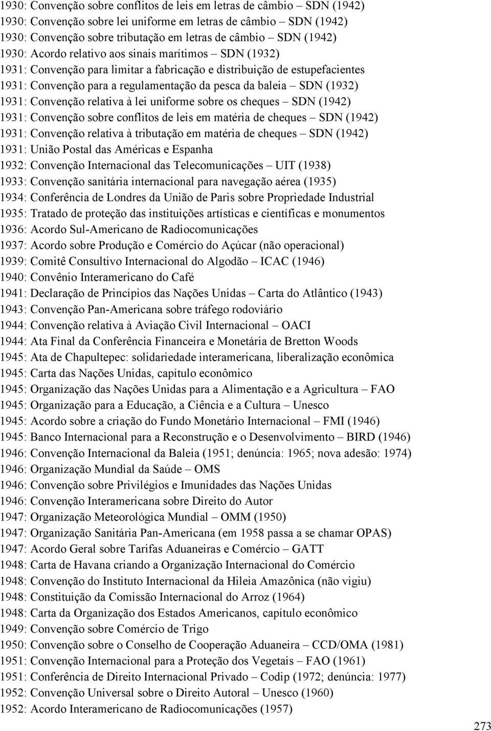 (1932) 1931: Convenção relativa à lei uniforme sobre os cheques SDN (1942) 1931: Convenção sobre conflitos de leis em matéria de cheques SDN (1942) 1931: Convenção relativa à tributação em matéria de