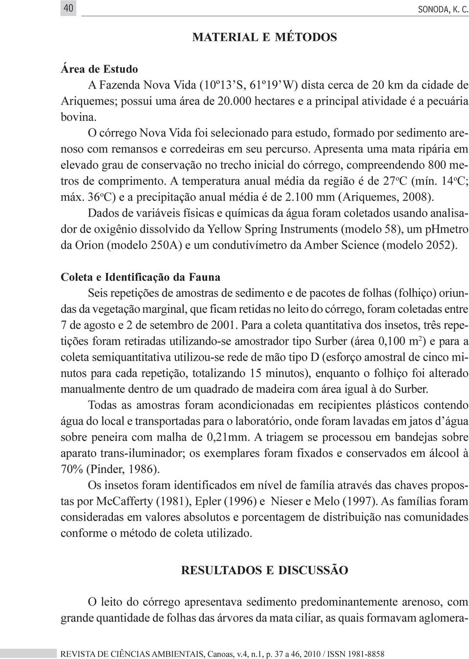 Apresenta uma mata ripária em elevado grau de conservação no trecho inicial do córrego, compreendendo 800 metros de comprimento. A temperatura anual média da região é de 27 o C (mín. 14 o C; máx.