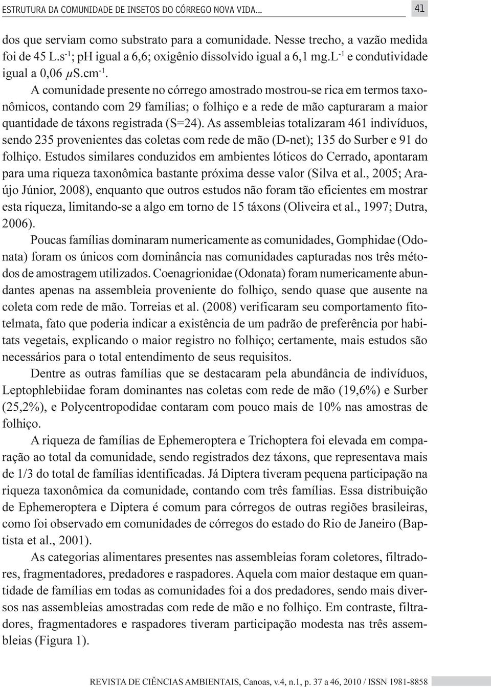 A comunidade presente no córrego amostrado mostrou-se rica em termos taxonômicos, contando com 29 famílias; o folhiço e a rede de mão capturaram a maior quantidade de táxons registrada (S=24).