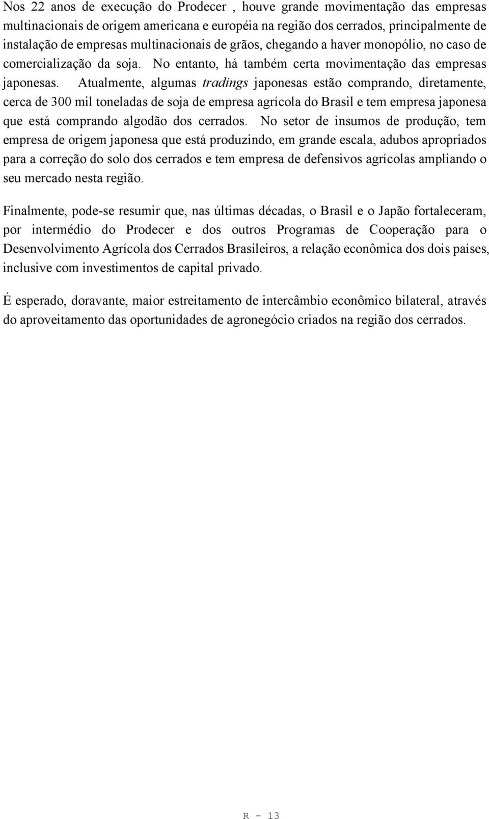 Atualmente, algumas tradings japonesas estão comprando, diretamente, cerca de 300 mil toneladas de soja de empresa agrícola do Brasil e tem empresa japonesa que está comprando algodão dos cerrados.