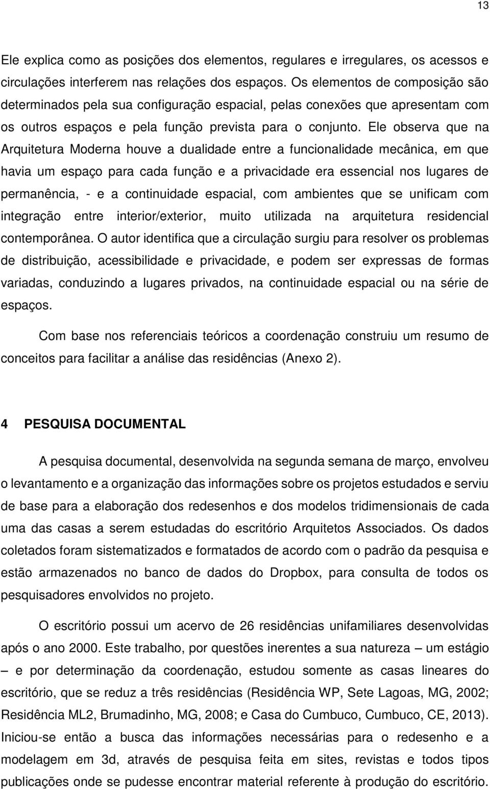 Ele observa que na Arquitetura Moderna houve a dualidade entre a funcionalidade mecânica, em que havia um espaço para cada função e a privacidade era essencial nos lugares de permanência, - e a