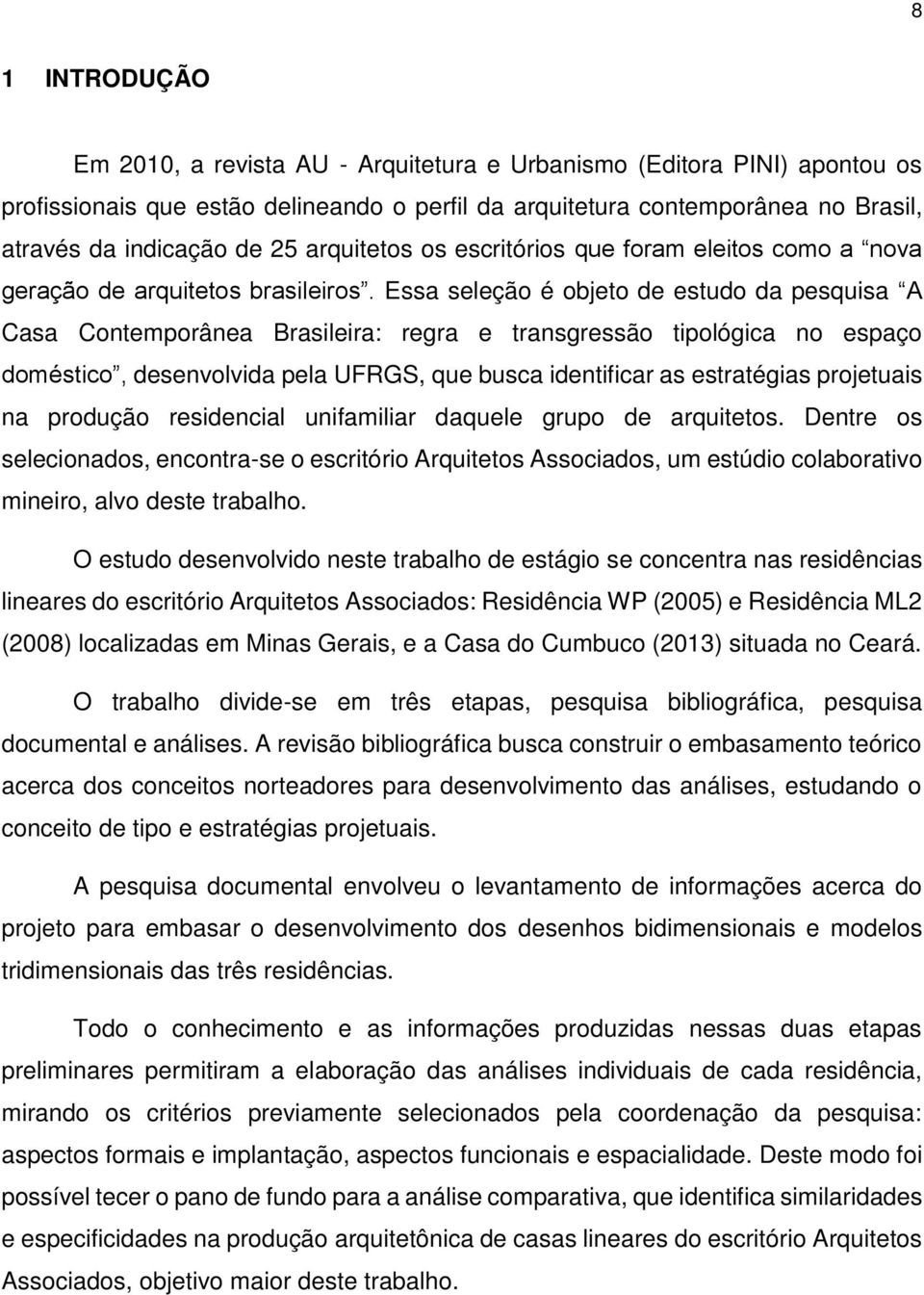 Essa seleção é objeto de estudo da pesquisa A Casa Contemporânea Brasileira: regra e transgressão tipológica no espaço doméstico, desenvolvida pela UFRGS, que busca identificar as estratégias