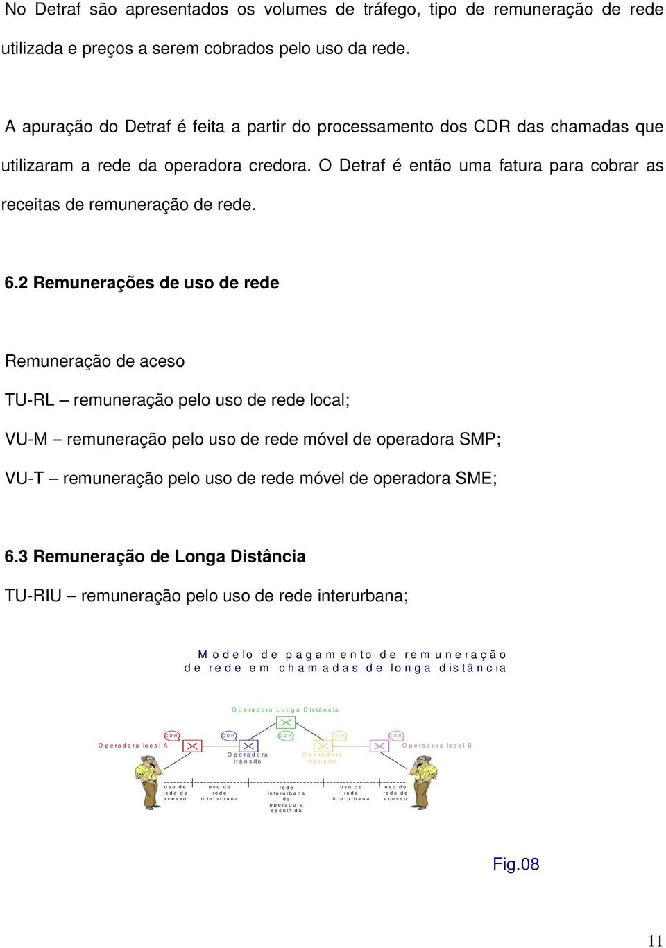 2 Remunerações de uso de rede Remuneração de aceso TU-RL remuneração pelo uso de rede local; VU-M remuneração pelo uso de rede móvel de operadora SMP; VU-T remuneração pelo uso de rede móvel de