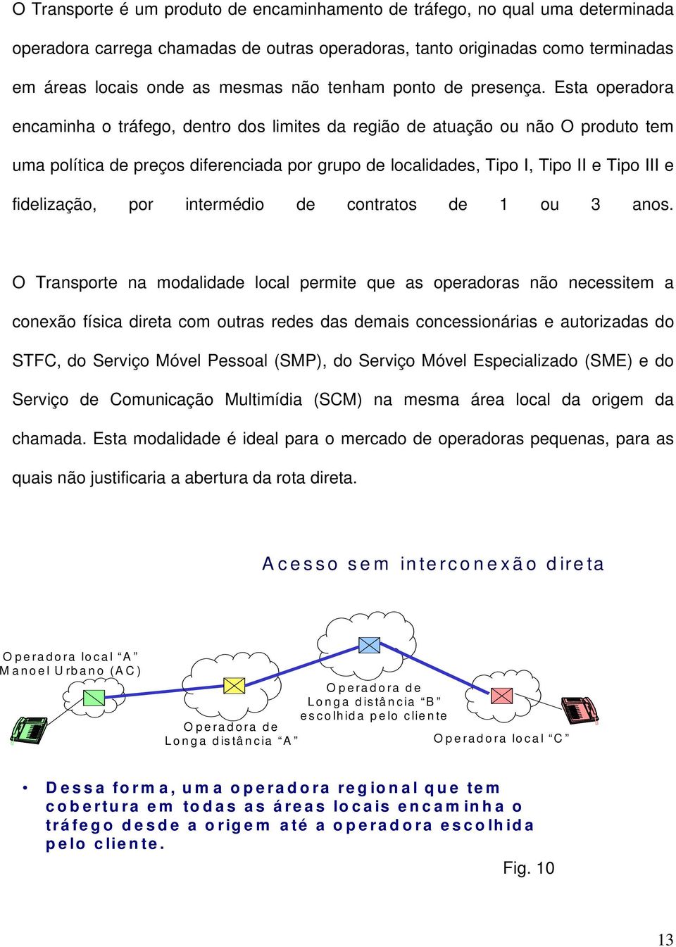 Esta operadora encaminha o tráfego, dentro dos limites da região de atuação ou não O produto tem uma política de preços diferenciada por grupo de localidades, Tipo I, Tipo II e Tipo III e