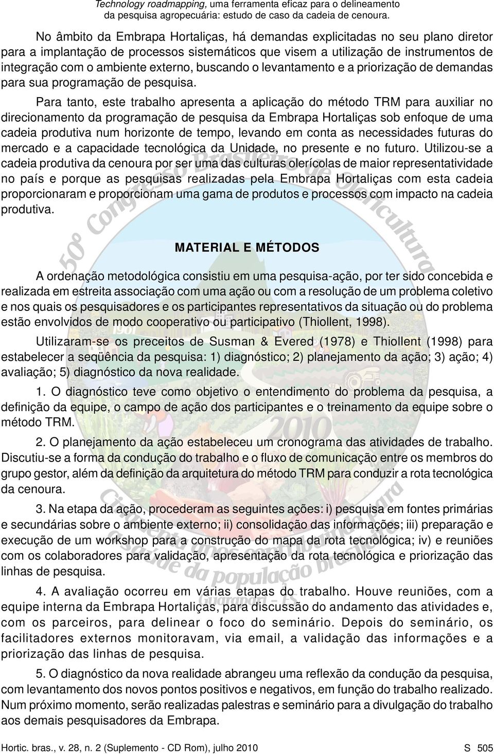 Para tanto, este trabalho apresenta a aplicação do método TRM para auxiliar no direcionamento da programação de pesquisa da Embrapa Hortaliças sob enfoque de uma cadeia produtiva num horizonte de