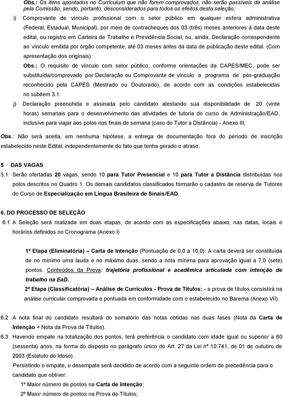 Carteira de Trabalho e Previdência Social, ou, ainda, Declaração correspondente ao vínculo emitida por órgão competente, até 03 meses antes da data de publicação deste edital.