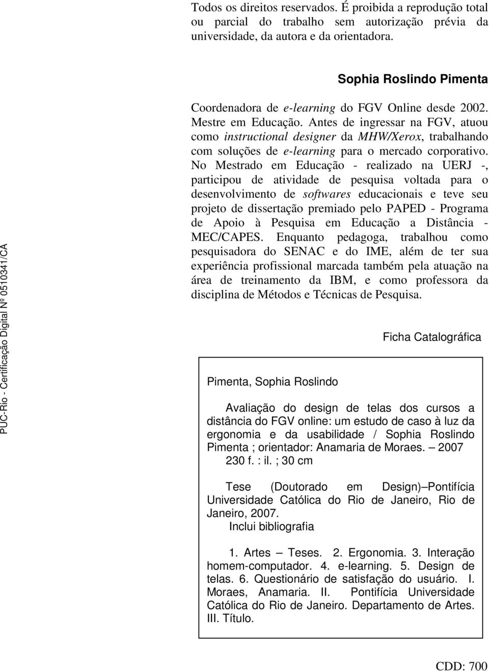 Antes de ingressar na FGV, atuou como instructional designer da MHW/Xerox, trabalhando com soluções de e-learning para o mercado corporativo.