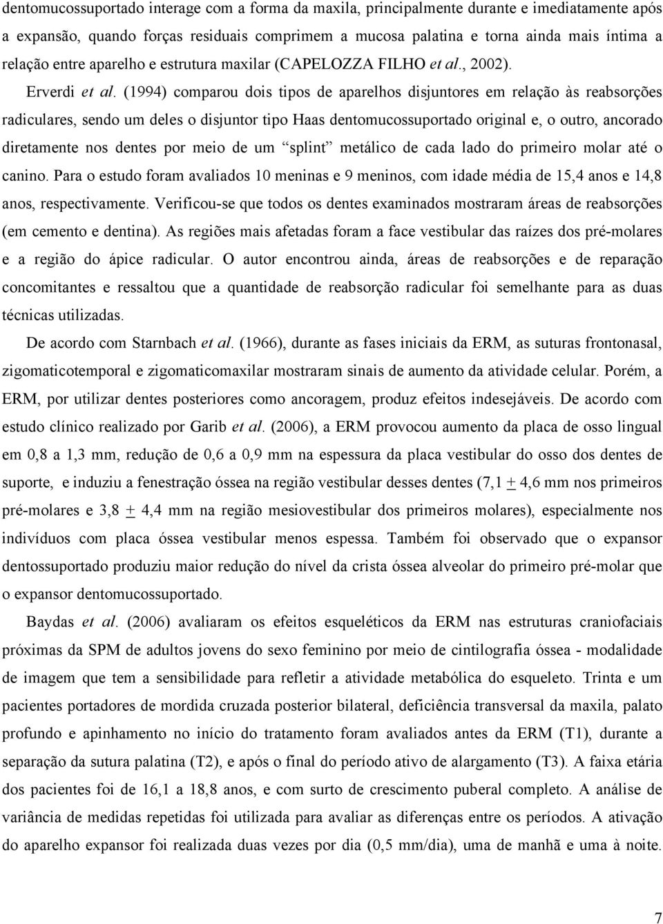 (1994) comparou dois tipos de aparelhos disjuntores em relação às reabsorções radiculares, sendo um deles o disjuntor tipo Haas dentomucossuportado original e, o outro, ancorado diretamente nos