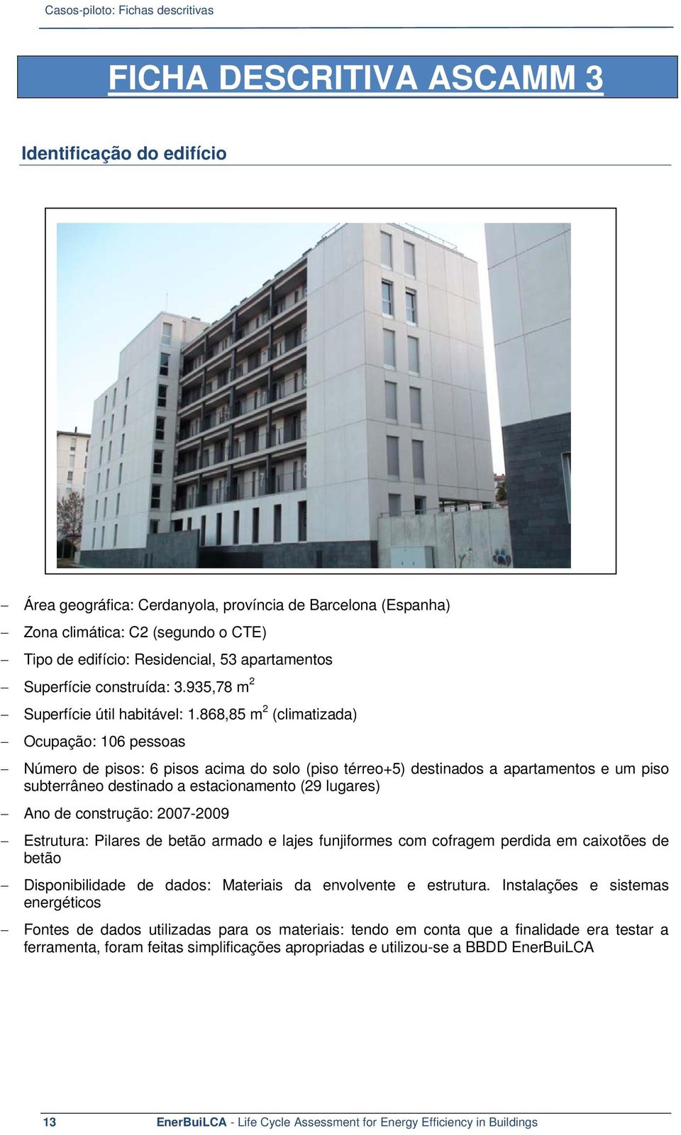 868,85 m 2 (climatizada) Ocupação: 106 pessoas Número de pisos: 6 pisos acima do solo (piso térreo+5) destinados a apartamentos e um piso subterrâneo destinado a estacionamento (29 lugares) Ano de