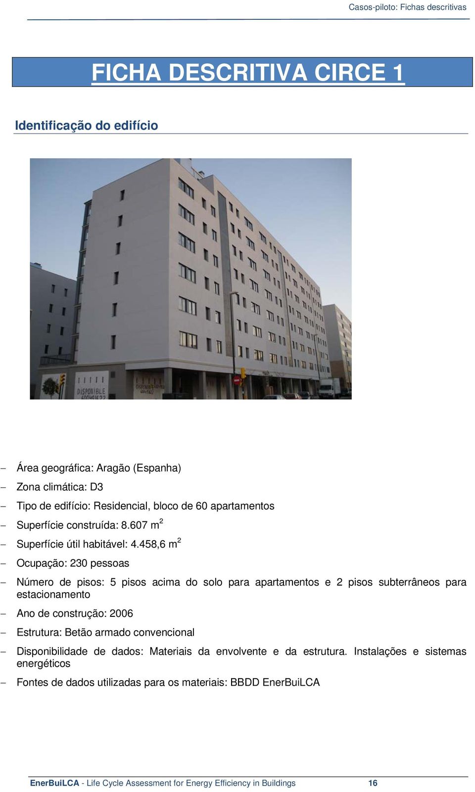 458,6 m 2 Ocupação: 230 pessoas Número de pisos: 5 pisos acima do solo para apartamentos e 2 pisos subterrâneos para estacionamento Ano de construção: 2006