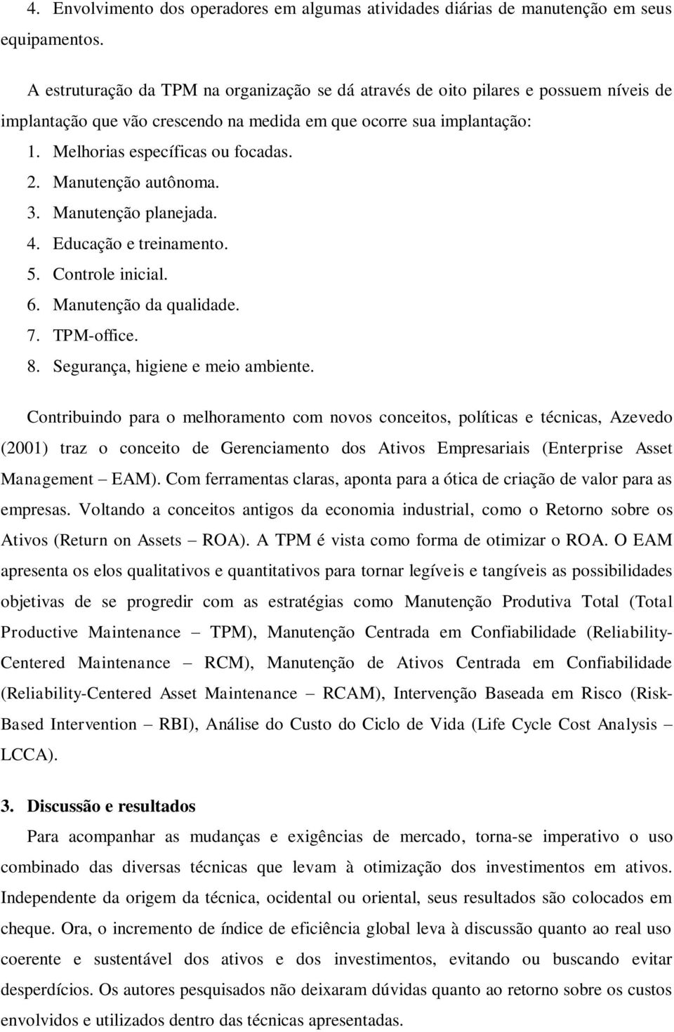 Manutenção autônoma. 3. Manutenção planejada. 4. Educação e treinamento. 5. Controle inicial. 6. Manutenção da qualidade. 7. TPM-office. 8. Segurança, higiene e meio ambiente.