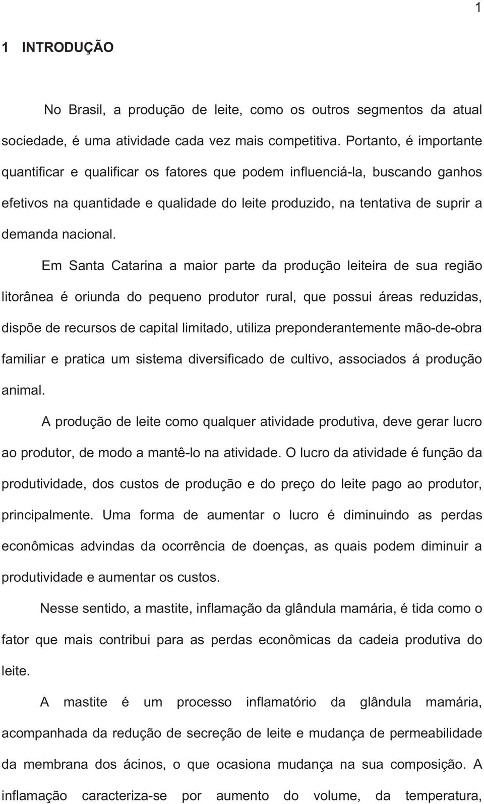 Em Santa Catarina a maior parte da produção leiteira de sua região litorânea é oriunda do pequeno produtor rural, que possui áreas reduzidas, dispõe de recursos de capital limitado, utiliza