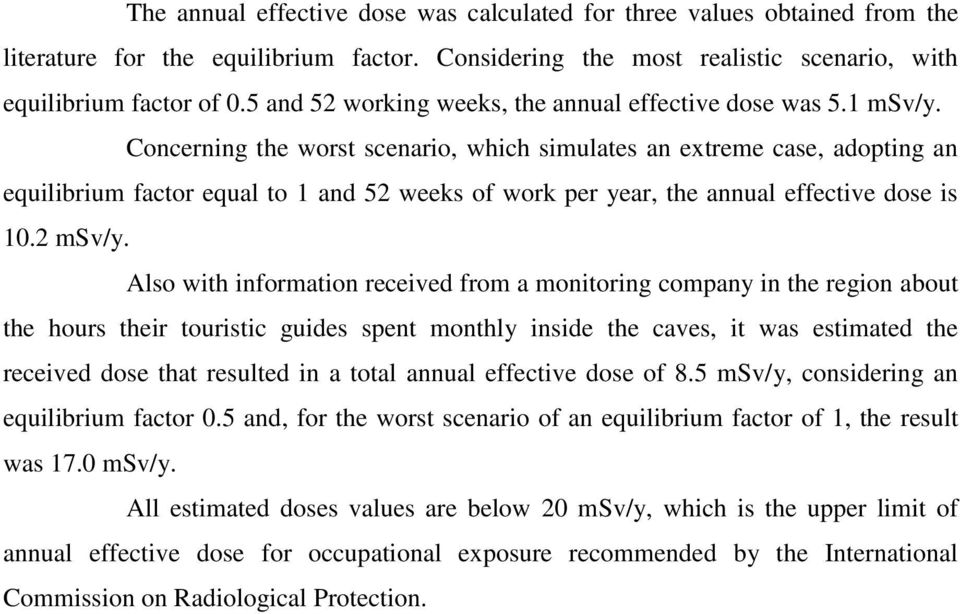 Concerning the worst scenario, which simulates an extreme case, adopting an equilibrium factor equal to 1 and 52 weeks of work per year, the annual effective dose is 10.2 msv/y.