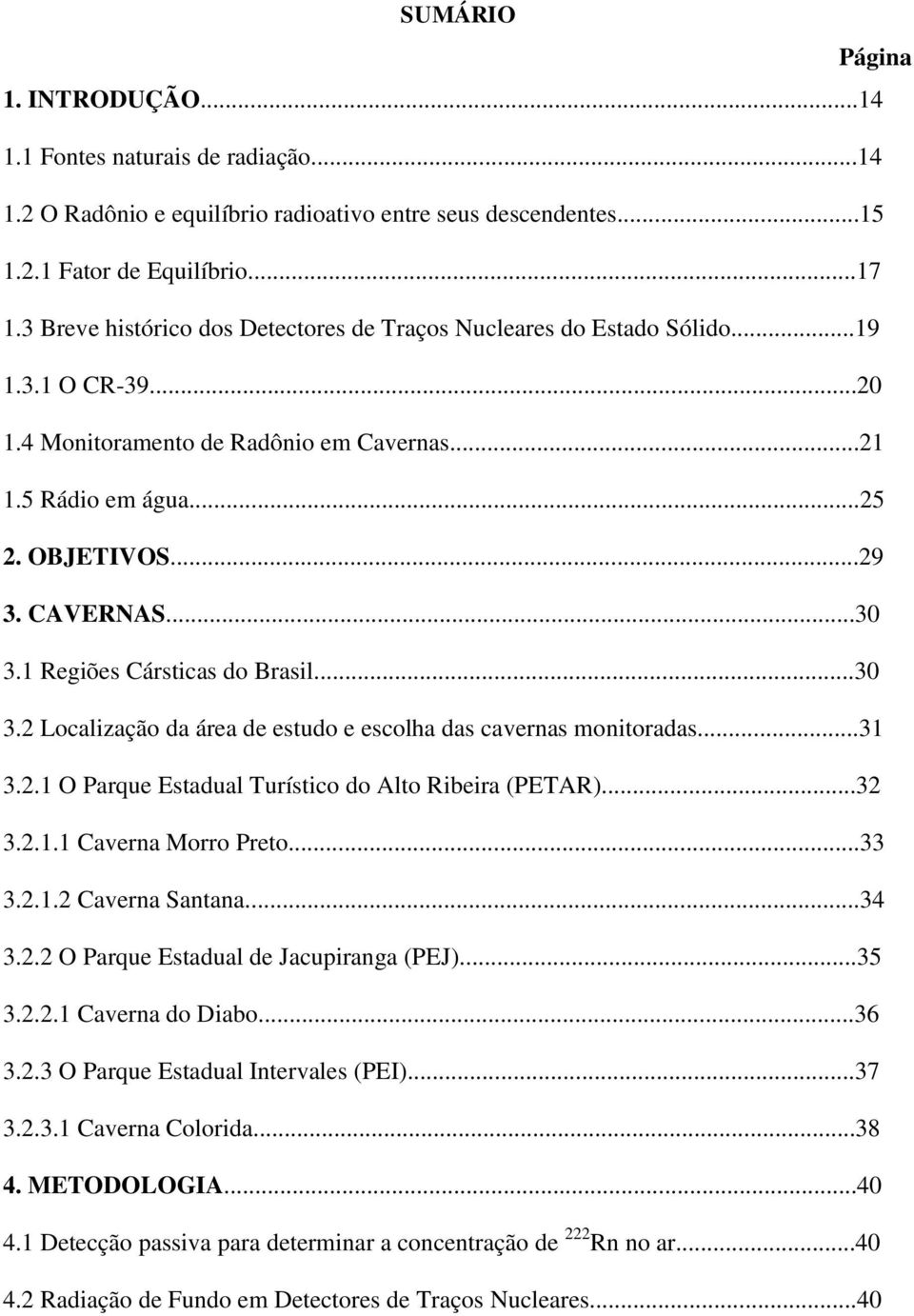 1 Regiões Cársticas do Brasil...30 3.2 Localização da área de estudo e escolha das cavernas monitoradas...31 3.2.1 O Parque Estadual Turístico do Alto Ribeira (PETAR)...32 3.2.1.1 Caverna Morro Preto.