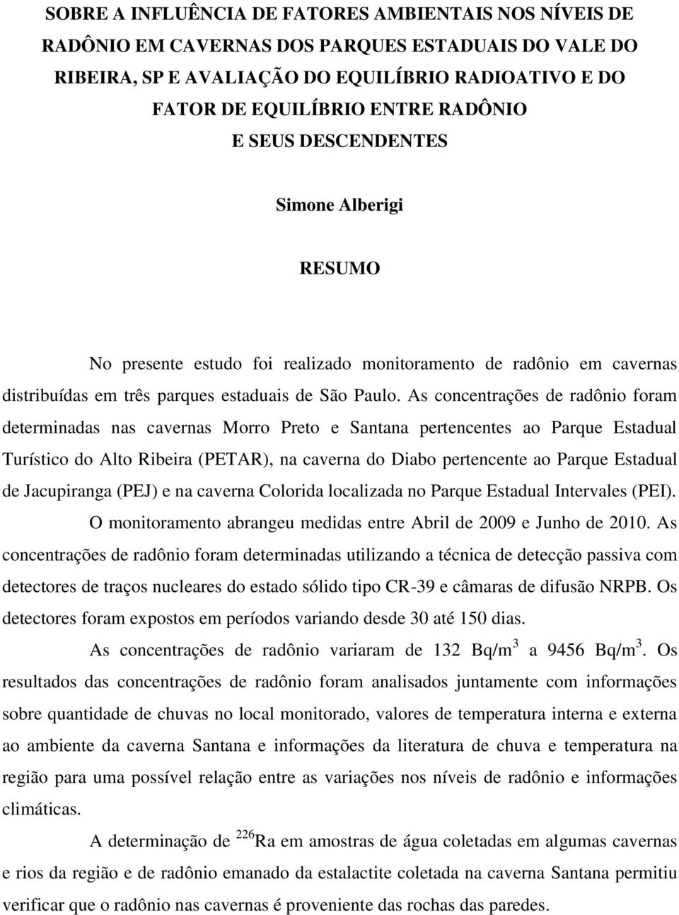 As concentrações de radônio foram determinadas nas cavernas Morro Preto e Santana pertencentes ao Parque Estadual Turístico do Alto Ribeira (PETAR), na caverna do Diabo pertencente ao Parque Estadual