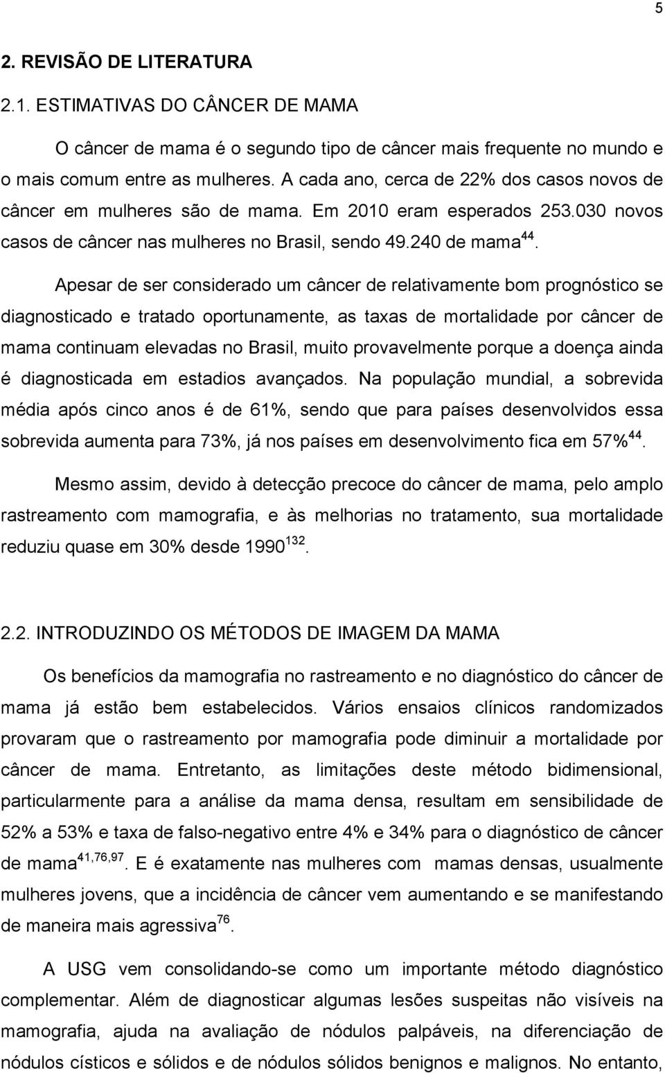 Apesar de ser considerado um câncer de relativamente bom prognóstico se diagnosticado e tratado oportunamente, as taxas de mortalidade por câncer de mama continuam elevadas no Brasil, muito