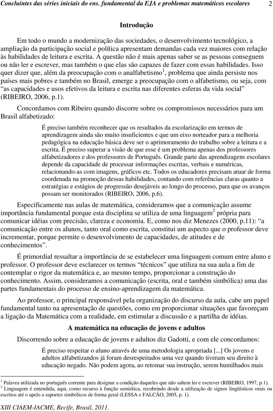 Isso quer dizer que, além da preocupação com o analfabetismo 1, problema que ainda persiste nos países mais pobres e também no Brasil, emerge a preocupação com o alfabetismo, ou seja, com as