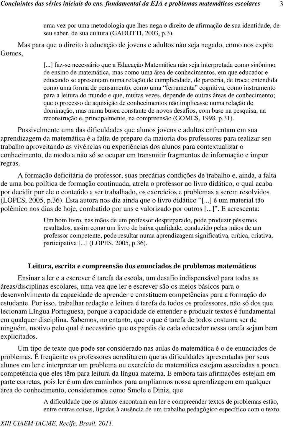 ..] faz-se necessário que a Educação Matemática não seja interpretada como sinônimo de ensino de matemática, mas como uma área de conhecimentos, em que educador e educando se apresentam numa relação