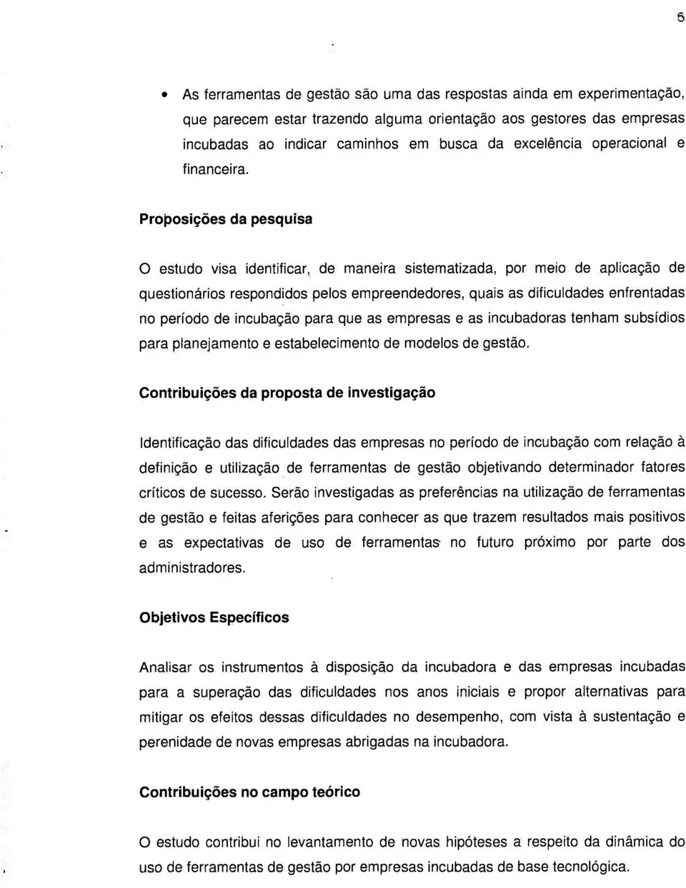 Proposições da pesquisa O estudo visa identificar, de maneira sistematizada, por meio de aplicação de questionários respondidos pelos empreendedores, quais as dificuldades enfrentadas no período de