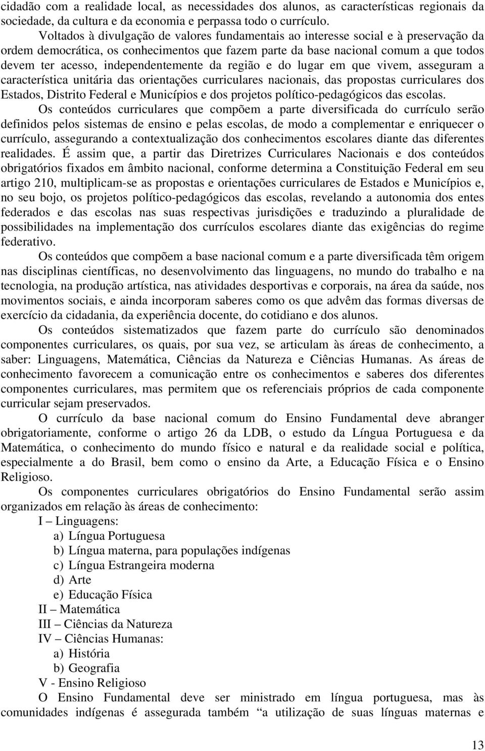 independentemente da região e do lugar em que vivem, asseguram a característica unitária das orientações curriculares nacionais, das propostas curriculares dos Estados, Distrito Federal e Municípios