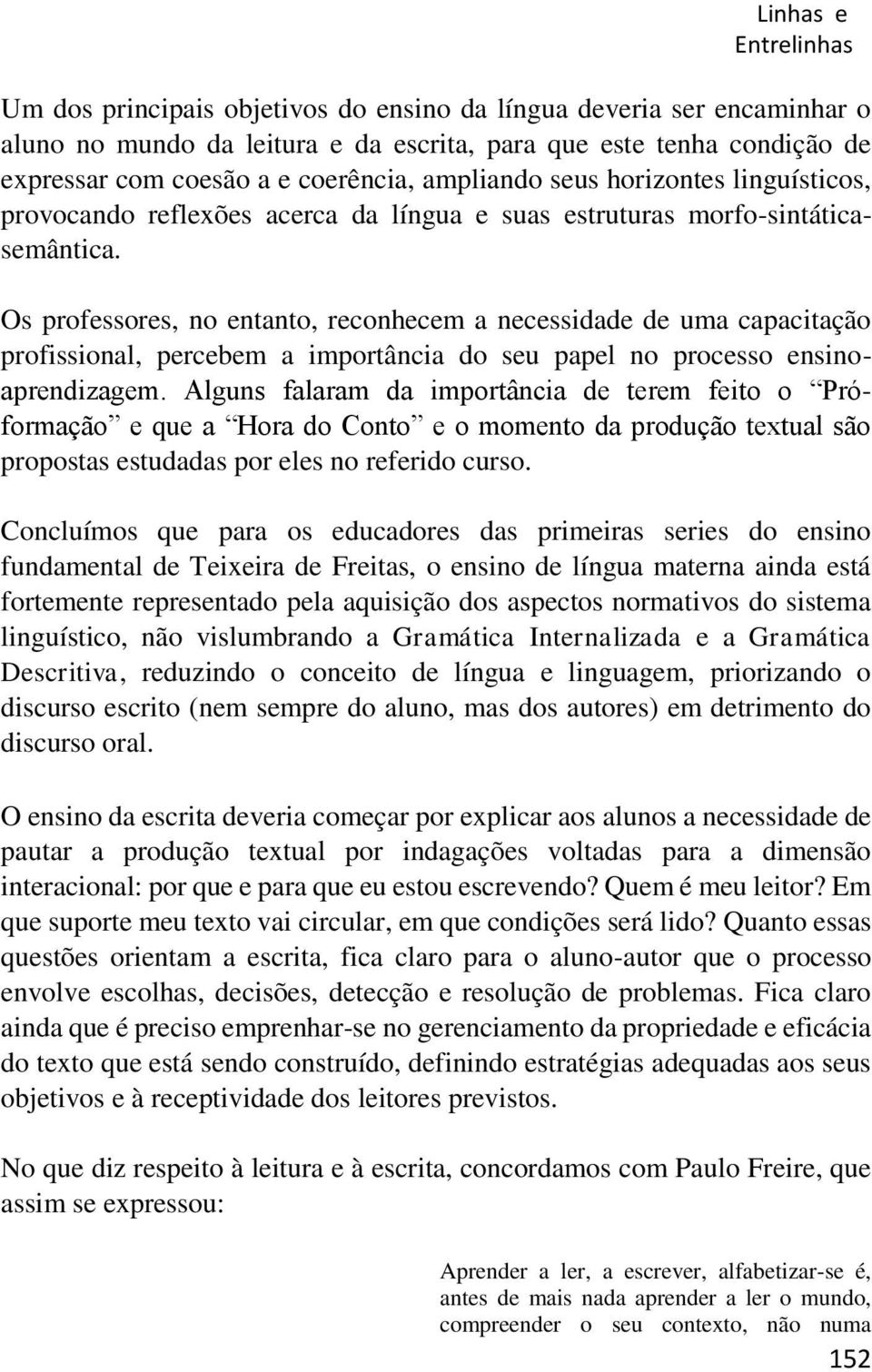 Os professores, no entanto, reconhecem a necessidade de uma capacitação profissional, percebem a importância do seu papel no processo ensinoaprendizagem.