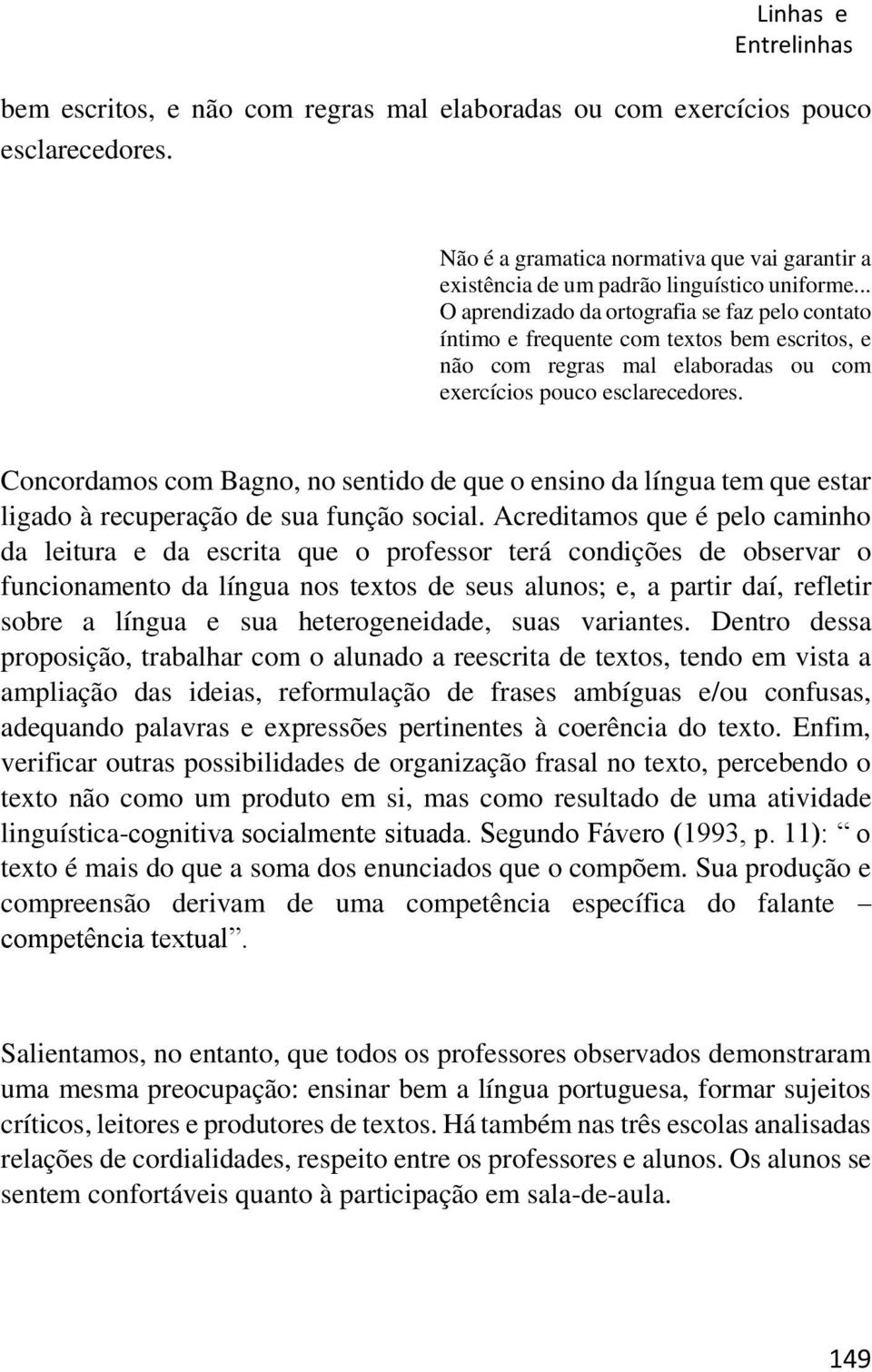 Concordamos com Bagno, no sentido de que o ensino da língua tem que estar ligado à recuperação de sua função social.