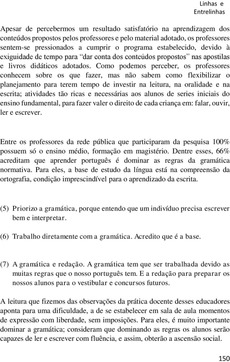 Como podemos perceber, os professores conhecem sobre os que fazer, mas não sabem como flexibilizar o planejamento para terem tempo de investir na leitura, na oralidade e na escrita; atividades tão