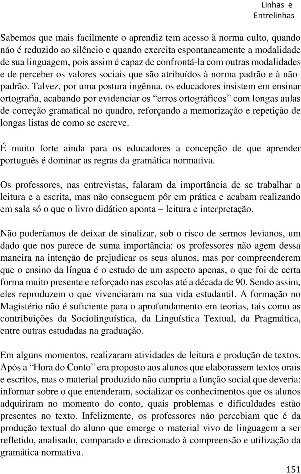 Talvez, por uma postura ingênua, os educadores insistem em ensinar ortografia, acabando por evidenciar os erros ortográficos com longas aulas de correção gramatical no quadro, reforçando a