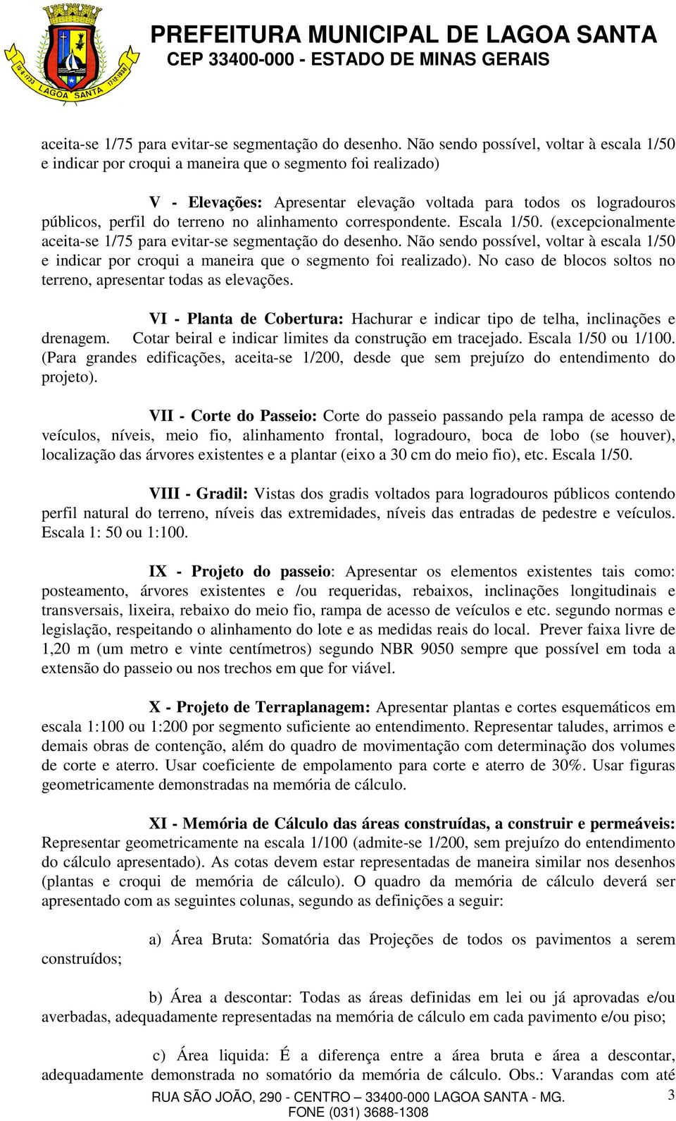 no alinhamento correspondente. Escala 1/50. (excepcionalmente  Não sendo possível, voltar à escala 1/50 e indicar por croqui a maneira que o segmento foi realizado).