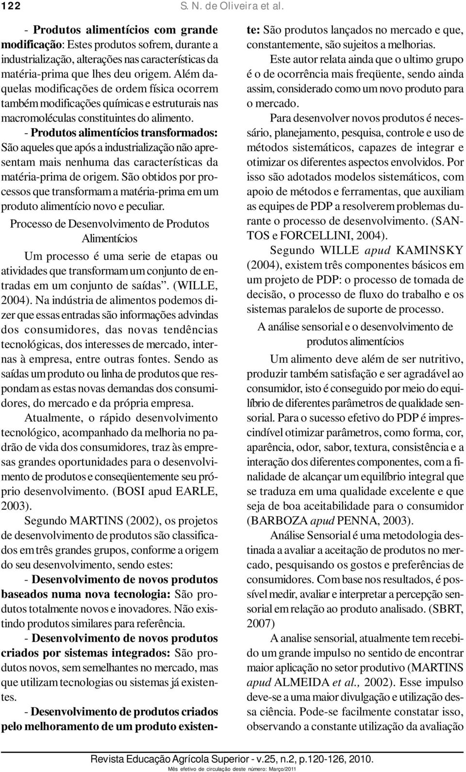 - Produtos alimentícios transformados: São aqueles que após a industrialização não apresentam mais nenhuma das características da matéria-prima de origem.