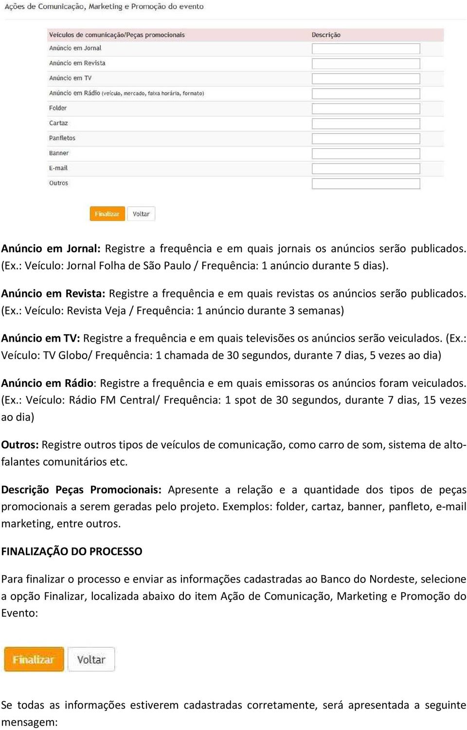 : Veículo: Revista Veja / Frequência: 1 anúncio durante 3 semanas) Anúncio em TV: Registre a frequência e em quais televisões os anúncios serão veiculados. (Ex.