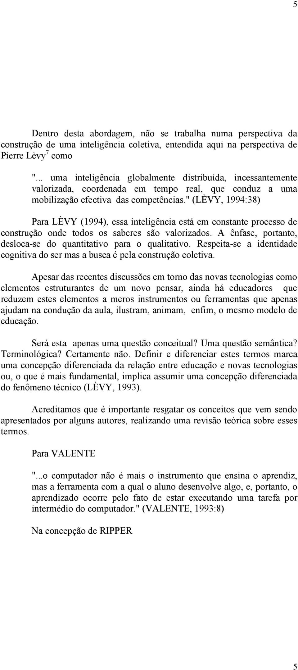 " (LÈVY, 1994:38) Para LÈVY (1994), essa inteligência está em constante processo de construção onde todos os saberes são valorizados. A ênfase, portanto, desloca-se do quantitativo para o qualitativo.