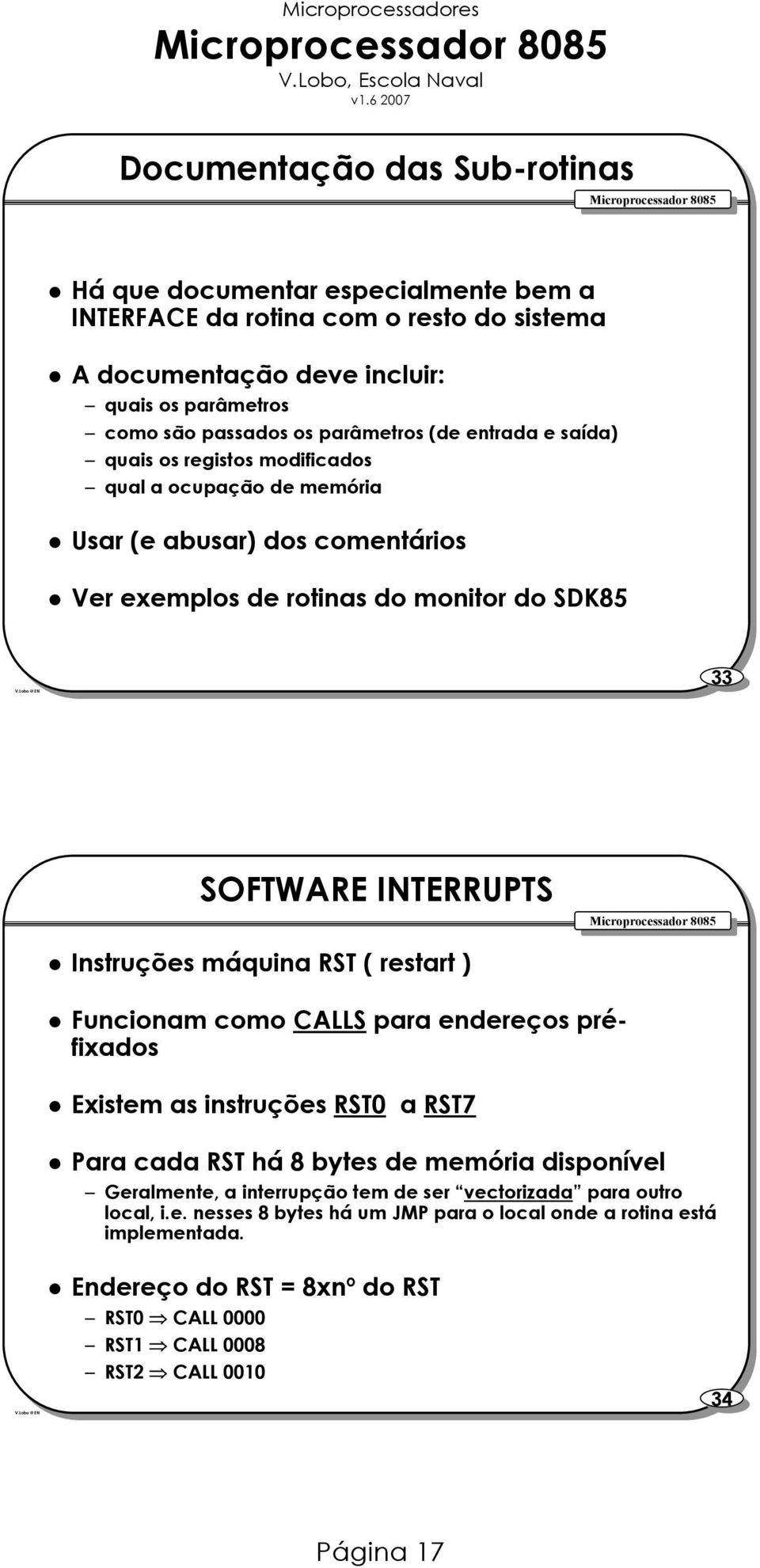 Instruções máquina RST ( restart ) Funcionam como CALLS para endereços préfixados Existem as instruções RST0 a RST7 Para cada RST há 8 bytes de memória disponível Geralmente, a interrupção tem