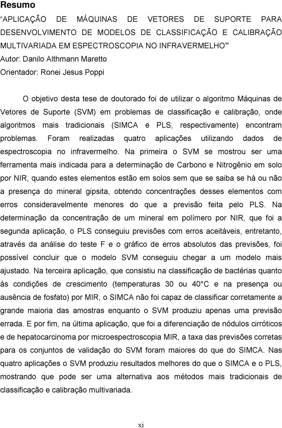 tradicionais (SIMCA e PLS, respectivamente) encontram problemas. Foram realizadas quatro aplicações utilizando dados de espectroscopia no infravermelho.