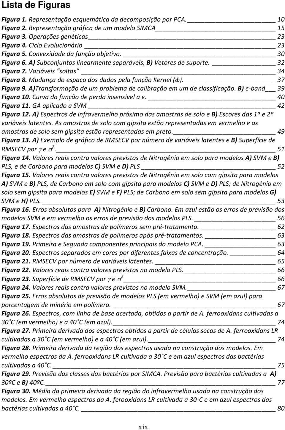 Mudança do espaço dos dados pela função Kernel (ϕ). 37 Figura 9. A)Transformação de um problema de calibração em um de classificação. B) є band 39 Figura 10. Curva da função de perda insensível a є.