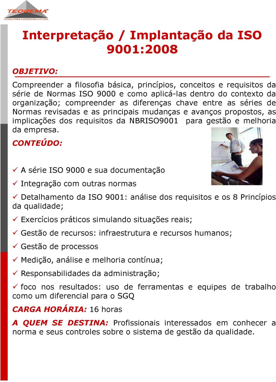 A série ISO 9000 e sua documentação Integração com outras normas Detalhamento da ISO 9001: análise dos requisitos e os 8 Princípios da qualidade; Exercícios práticos simulando situações reais; Gestão