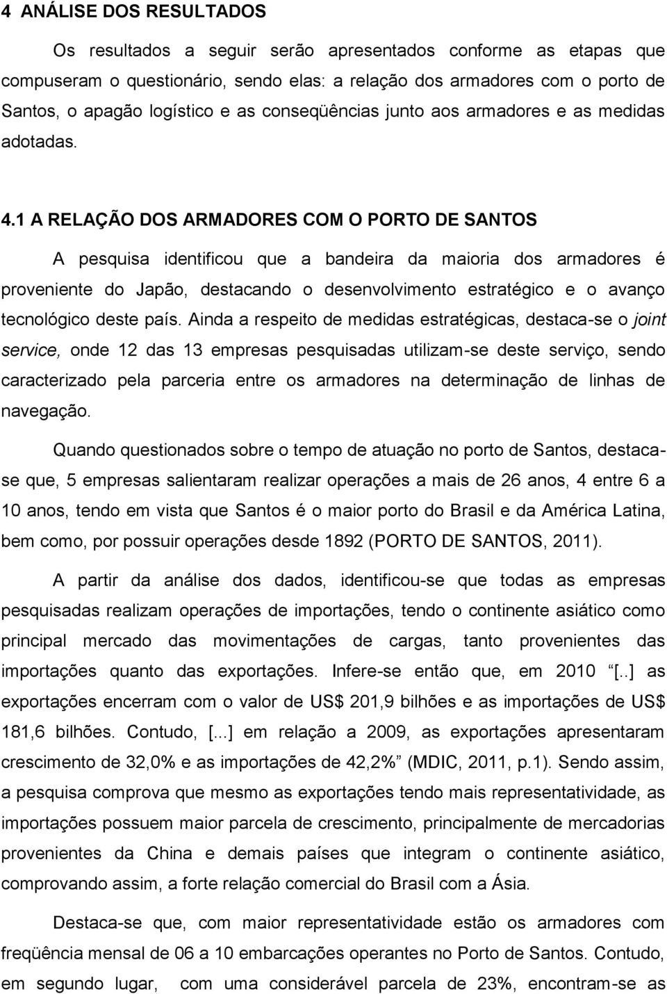 1 A RELAÇÃO DOS ARMADORES COM O PORTO DE SANTOS A pesquisa identificou que a bandeira da maioria dos armadores é proveniente do Japão, destacando o desenvolvimento estratégico e o avanço tecnológico