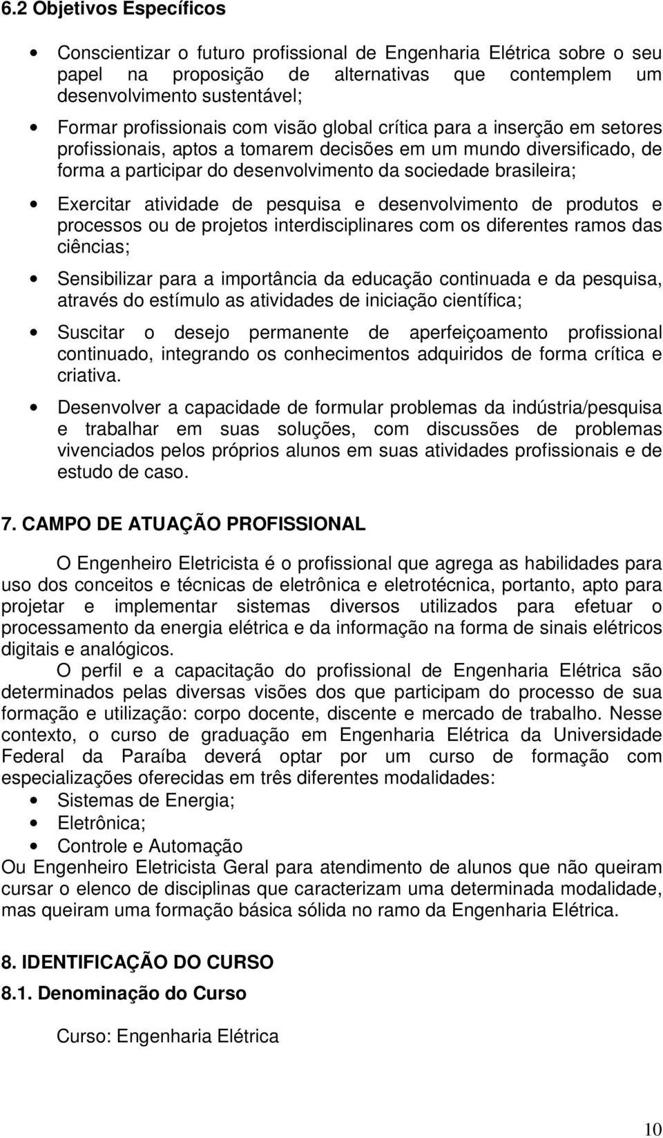 Exercitar atividade de pesquisa e desenvolvimento de produtos e processos ou de projetos interdisciplinares com os diferentes ramos das ciências; Sensibilizar para a importância da educação