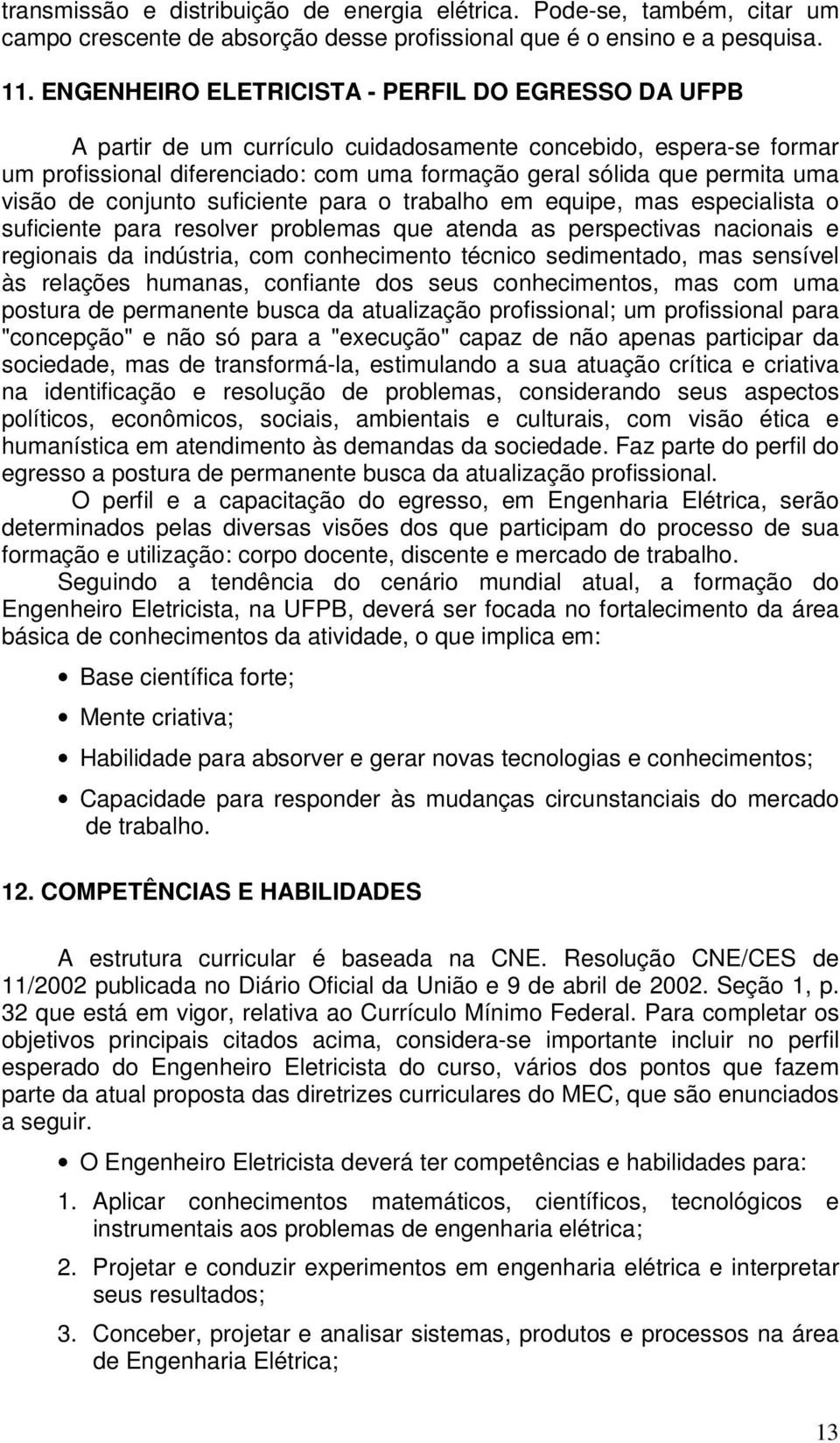 visão de conjunto suficiente para o trabalho em equipe, mas especialista o suficiente para resolver problemas que atenda as perspectivas nacionais e regionais da indústria, com conhecimento técnico