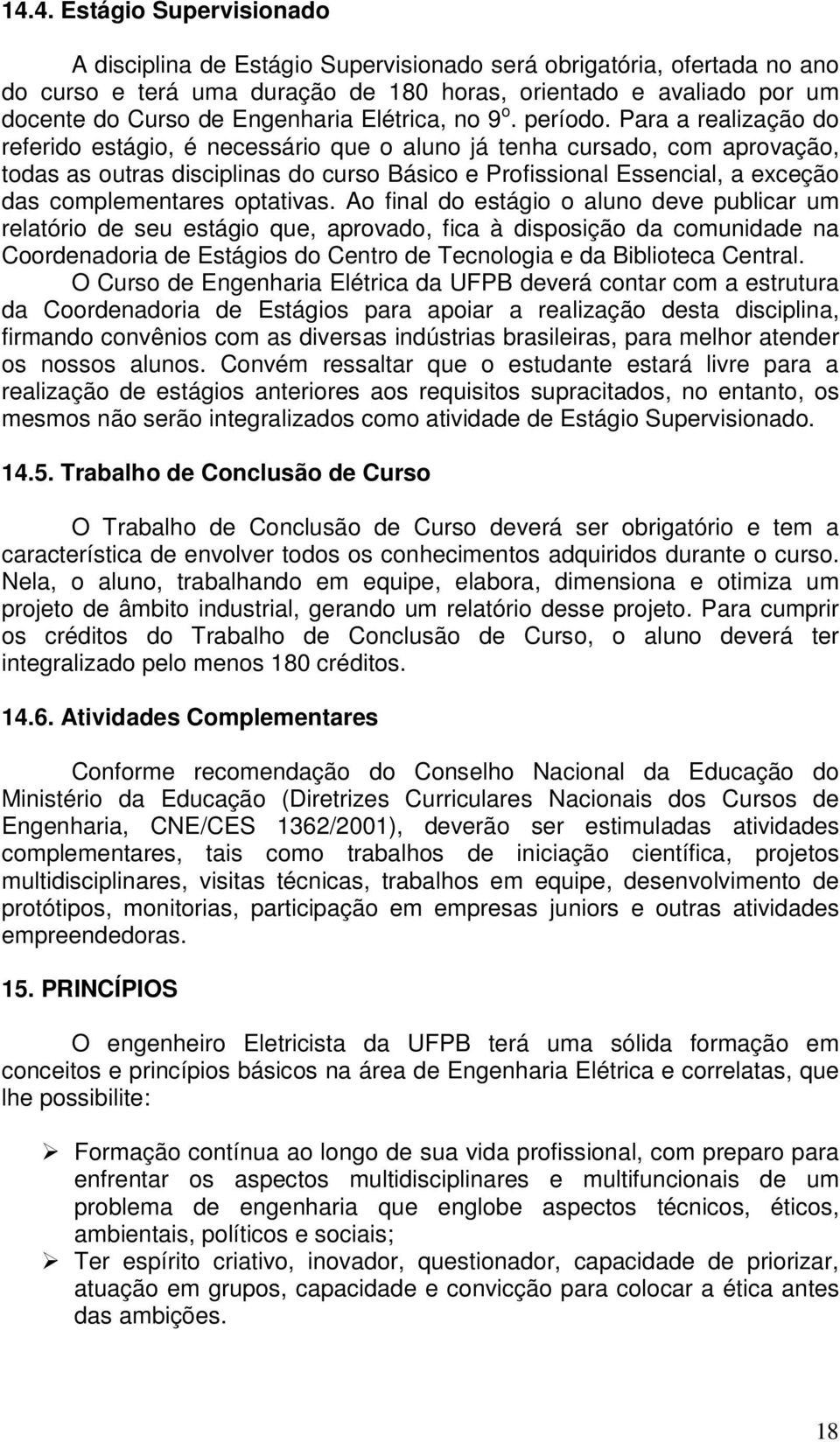 Para a realização do referido estágio, é necessário que o aluno já tenha cursado, com aprovação, todas as outras disciplinas do curso Básico e Profissional Essencial, a exceção das complementares