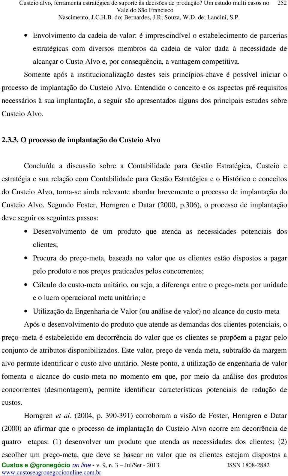 Entendido o conceito e os aspectos pré-requisitos necessários à sua implantação, a seguir são apresentados alguns dos principais estudos sobre Custeio Alvo. 2.3.