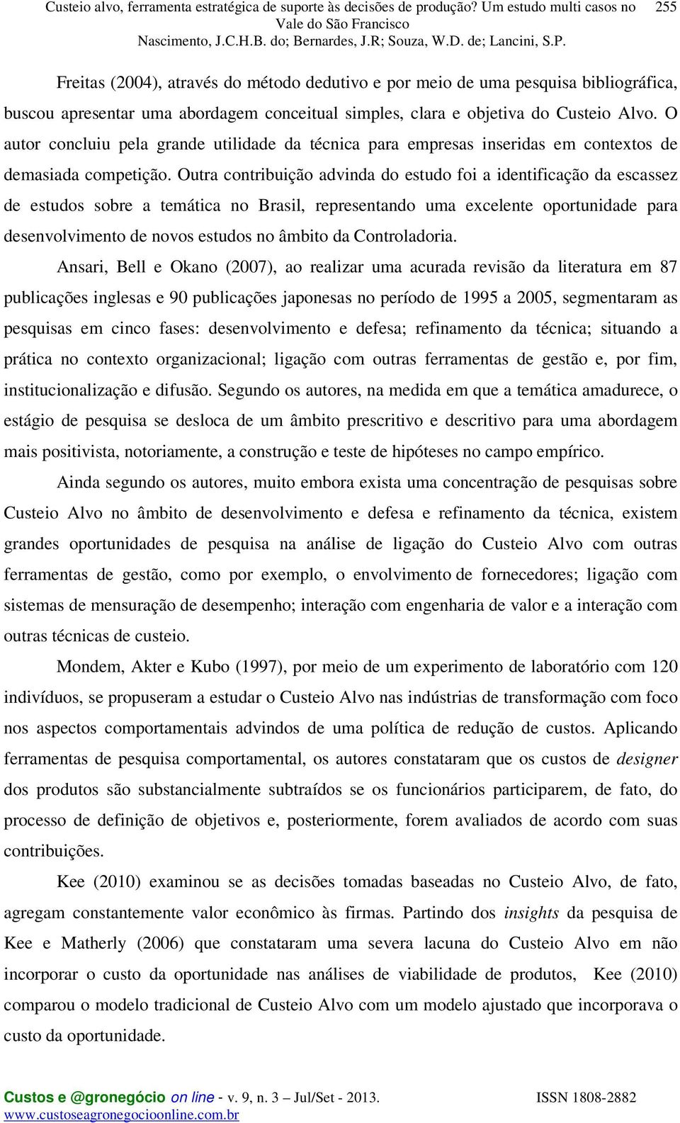 Outra contribuição advinda do estudo foi a identificação da escassez de estudos sobre a temática no Brasil, representando uma excelente oportunidade para desenvolvimento de novos estudos no âmbito da