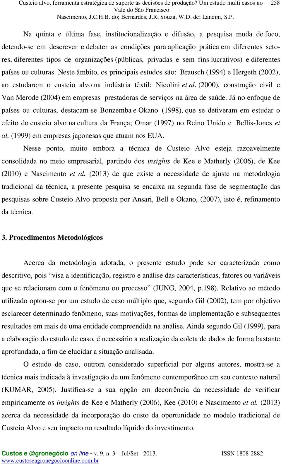 Neste âmbito, os principais estudos são: Brausch (1994) e Hergeth (2002), ao estudarem o custeio alvo na indústria têxtil; Nicolini et al.