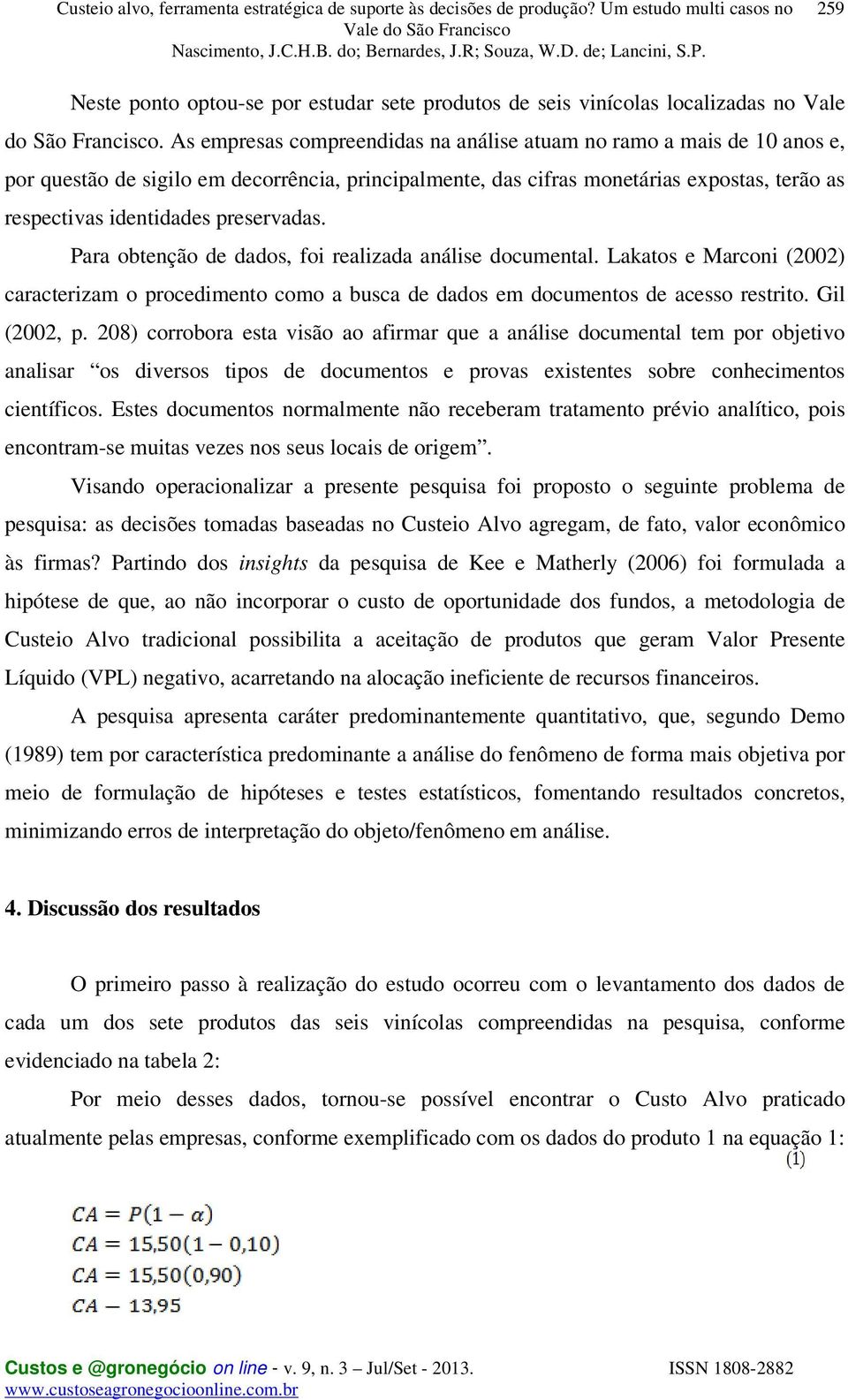 preservadas. Para obtenção de dados, foi realizada análise documental. Lakatos e Marconi (2002) caracterizam o procedimento como a busca de dados em documentos de acesso restrito. Gil (2002, p.